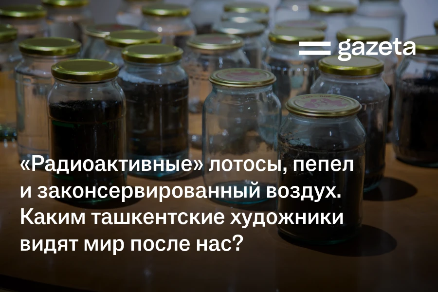 «Радиоактивные» лотосы, пепел и законсервированный воздух. Каким ташкентские художники видят мир после нас?