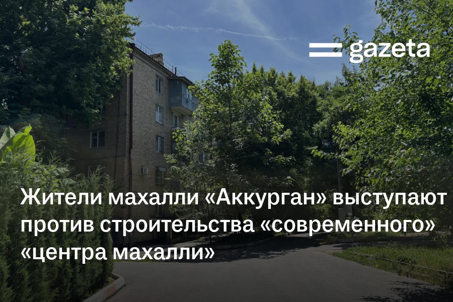 Жители махалли «Аккурган» в Ташкенте выступают против строительства «современного» «центра махалли»