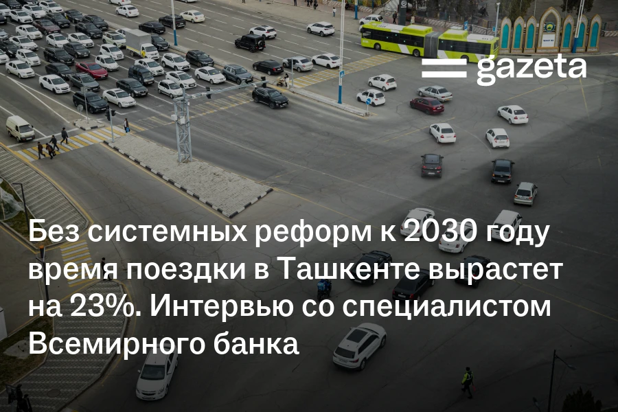 Без системных реформ к 2030 году время поездки в Ташкенте вырастет на 23%. Интервью со специалистом Всемирного банка