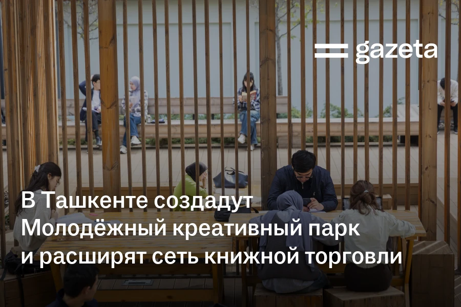 В Ташкенте создадут Молодёжный креативный парк и расширят сеть книжной торговли