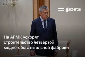 На АГМК ускорят строительство четвёртой медно-обогатительной фабрики