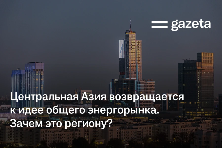 Центральная Азия возвращается к идее общего энергорынка. Зачем это региону?