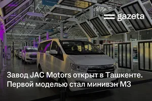 Завод JAC Motors открыт в Ташкенте. Первой моделью стал минивэн M3