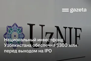 Национальный инвестфонд Узбекистана обеспечил $300 млн перед выходом на IPO