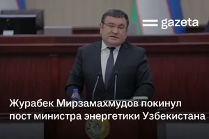 Журабек Мирзамахмудов покинул пост министра энергетики Узбекистана