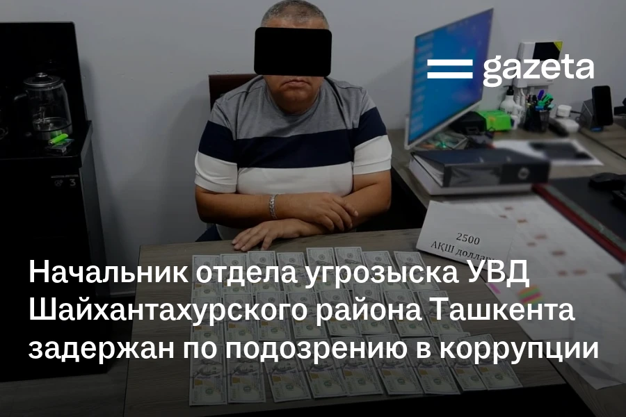Начальник отдела угрозыска УВД Шайхантахурского района Ташкента задержан по подозрению в коррупции