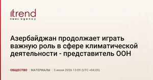 Азербайджан продолжает играть важную роль в сфере климатической деятельности - представитель ООН