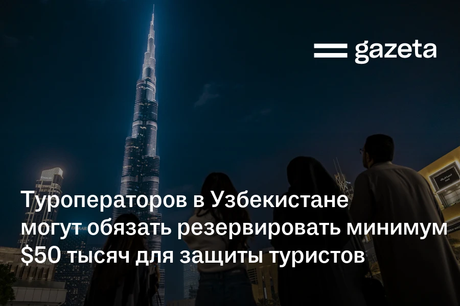 Туроператоров в Узбекистане могут обязать резервировать не менее $50 тысяч для защиты туристов