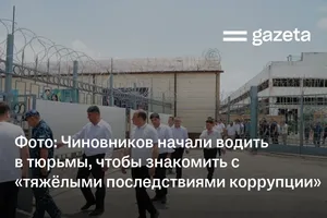 Фото: Чиновников начали водить в тюрьмы, чтобы знакомить с «тяжёлыми последствиями коррупции»