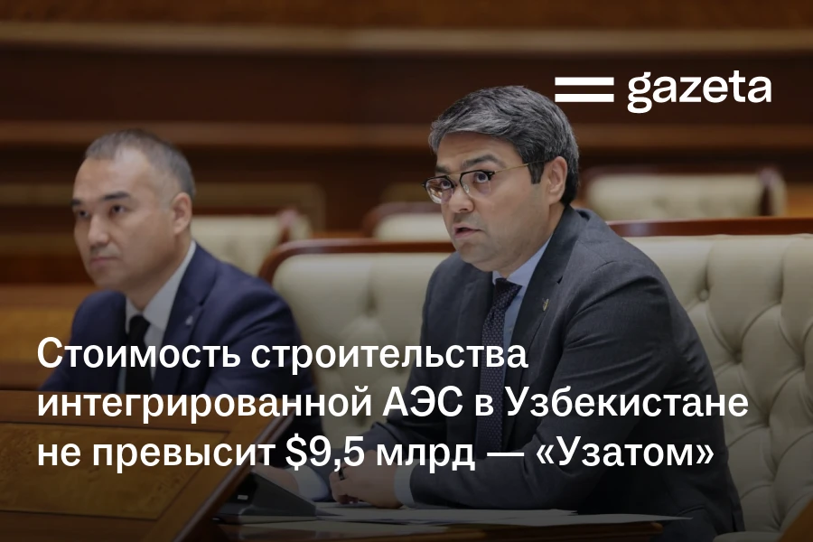 Стоимость строительства интегрированной АЭС в Узбекистане не превысит $9,5 млрд — «Узатом»